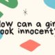How can a girl look innocent?