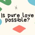 Is pure love possible?