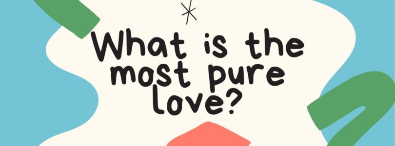 What is the most pure love?